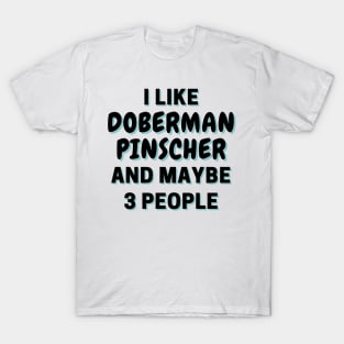 I Like Doberman Pinscher And Maybe 3 People T-Shirt